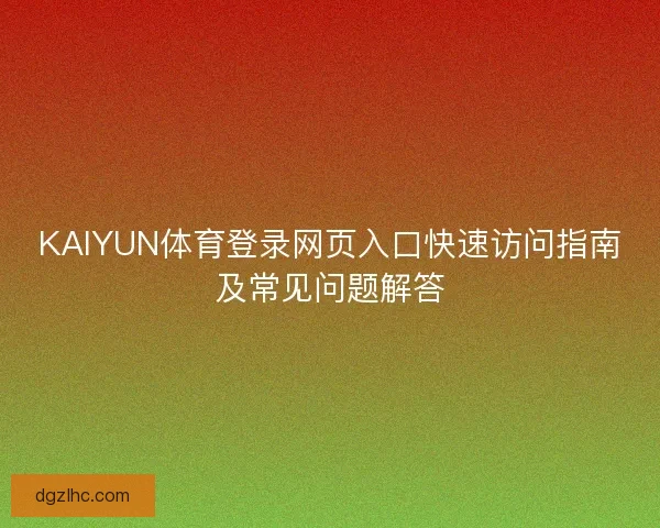 KAIYUN体育登录网页入口快速访问指南及常见问题解答