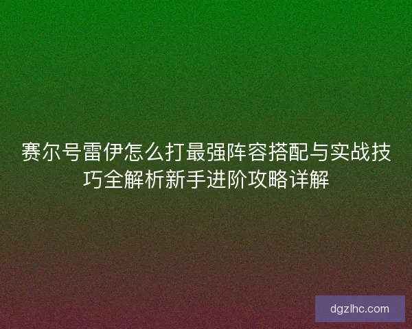 赛尔号雷伊怎么打最强阵容搭配与实战技巧全解析新手进阶攻略详解