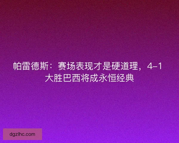 帕雷德斯：赛场表现才是硬道理，4-1 大胜巴西将成永恒经典